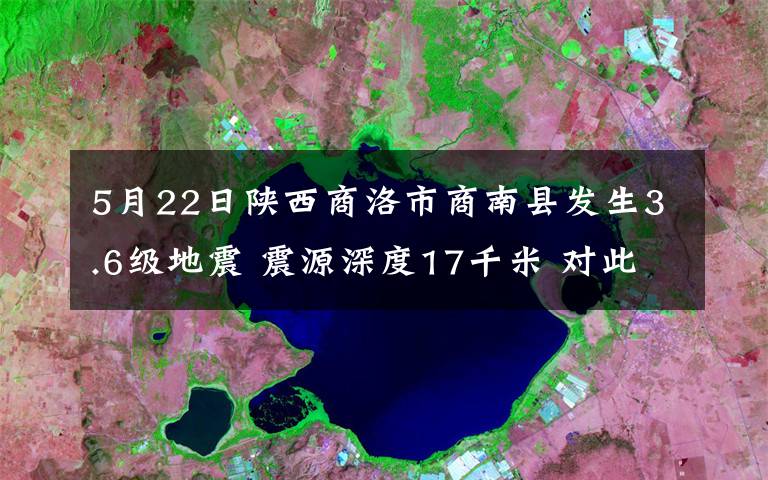 5月22日陜西商洛市商南縣發(fā)生3.6級地震 震源深度17千米 對此大家怎么看？