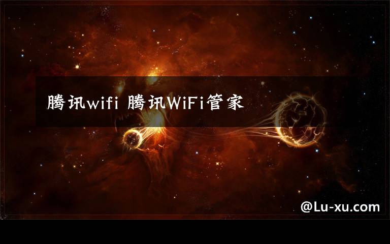 騰訊wifi 騰訊WiFi管家