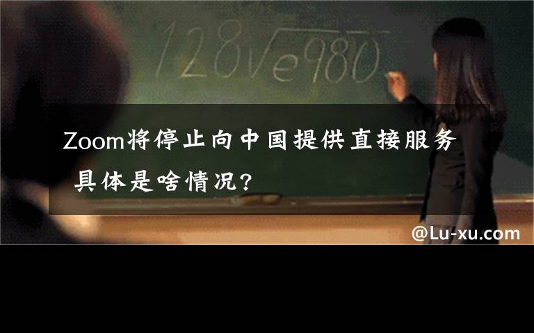 Zoom將停止向中國(guó)提供直接服務(wù) 具體是啥情況?