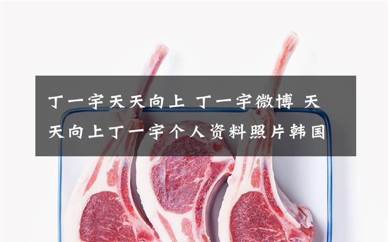 丁一宇天天向上 丁一宇微博 天天向上丁一宇個(gè)人資料照片韓國(guó)花樣美男