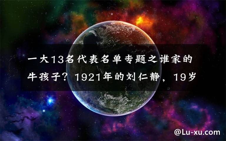 一大13名代表名單專題之誰(shuí)家的牛孩子？1921年的劉仁靜，19歲，卻已是中共一大代表