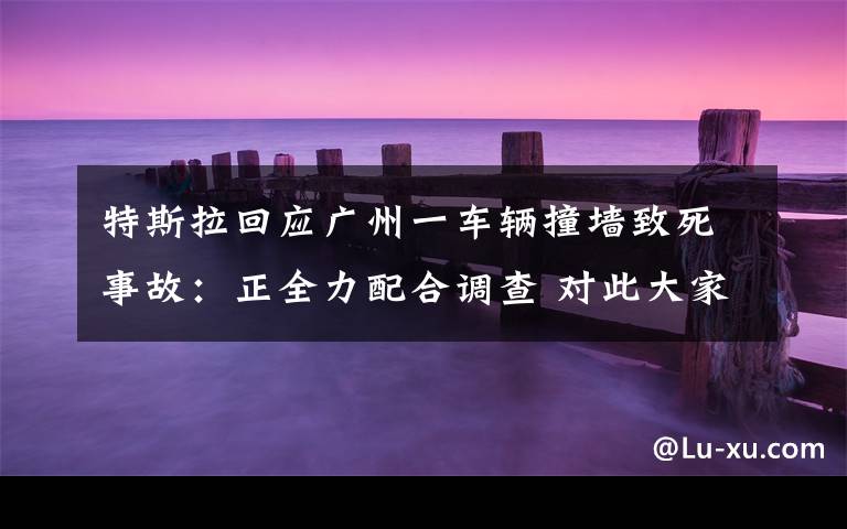 特斯拉回應(yīng)廣州一車輛撞墻致死事故：正全力配合調(diào)查 對此大家怎么看？