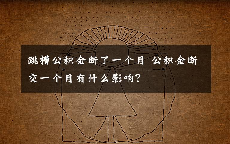 跳槽公積金斷了一個(gè)月 公積金斷交一個(gè)月有什么影響？