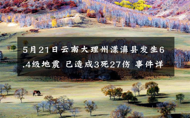 5月21日云南大理州漾濞縣發(fā)生6.4級地震 已造成3死27傷 事件詳情始末介紹！