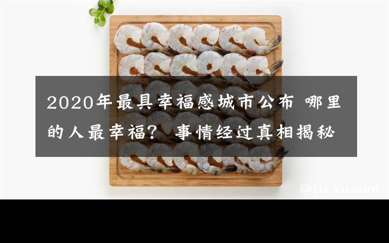 2020年最具幸福感城市公布 哪里的人最幸福？ 事情經過真相揭秘！