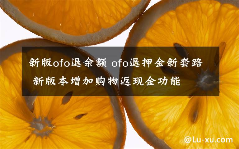 新版ofo退余額 ofo退押金新套路 新版本增加購物返現(xiàn)金功能