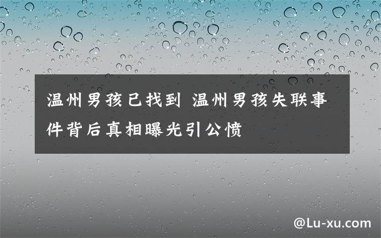 溫州男孩已找到 溫州男孩失聯(lián)事件背后真相曝光引公憤