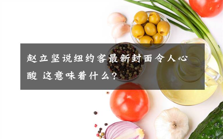 趙立堅(jiān)說(shuō)紐約客最新封面令人心酸 這意味著什么?