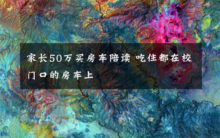 家長50萬買房車陪讀 吃住都在校門口的房車上