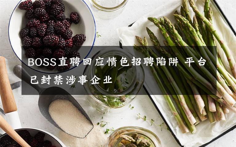 BOSS直聘回應(yīng)情色招聘陷阱 平臺(tái)已封禁涉事企業(yè)