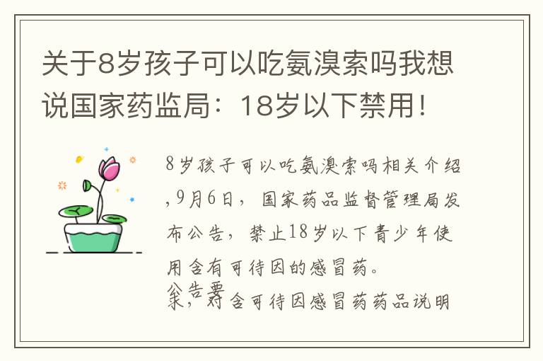 關(guān)于8歲孩子可以吃氨溴索嗎我想說國家藥監(jiān)局：18歲以下禁用！復方甘草合劑、強力枇杷露……別再給孩子吃了