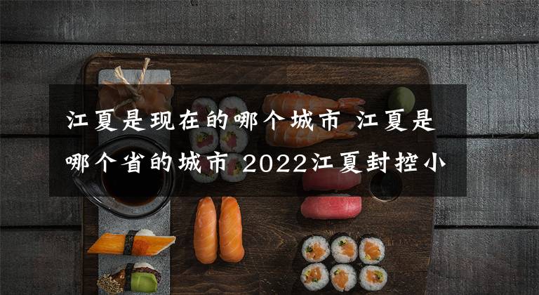 江夏是現(xiàn)在的哪個城市 江夏是哪個省的城市 2022江夏封控小區(qū)名單