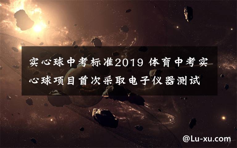 實心球中考標準2019 體育中考實心球項目首次采取電子儀器測試