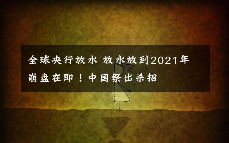 全球央行放水 放水放到2021年 崩盤在即！中國祭出殺招