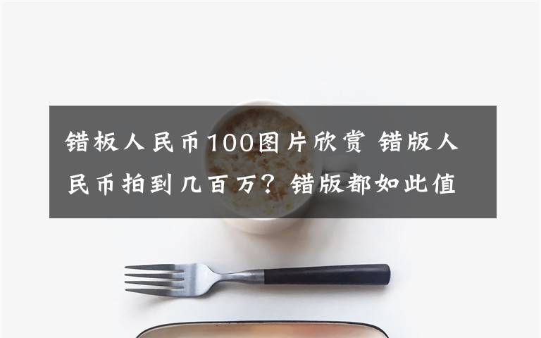 錯板人民幣100圖片欣賞 錯版人民幣拍到幾百萬？錯版都如此值錢嗎？