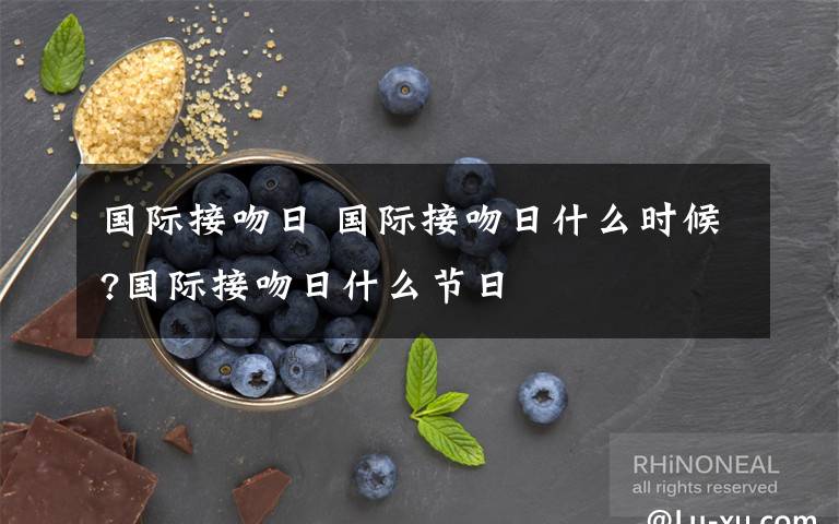 國際接吻日 國際接吻日什么時候?國際接吻日什么節(jié)日