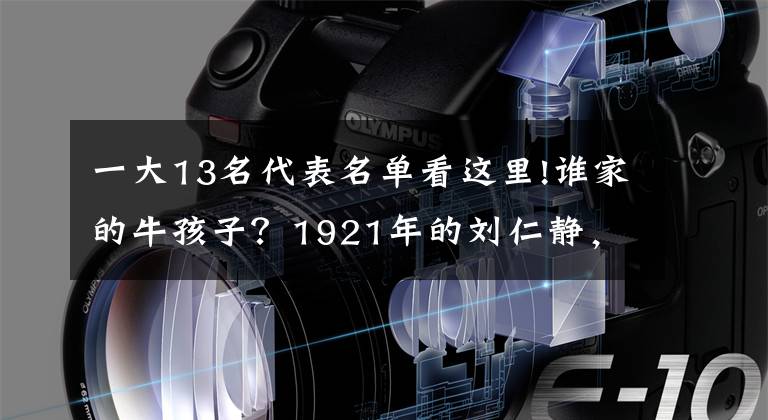 一大13名代表名單看這里!誰(shuí)家的牛孩子？1921年的劉仁靜，19歲，卻已是中共一大代表