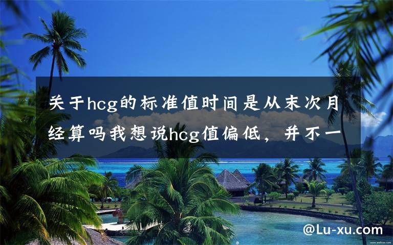 關(guān)于hcg的標(biāo)準(zhǔn)值時(shí)間是從末次月經(jīng)算嗎我想說(shuō)hcg值偏低，并不一定會(huì)流產(chǎn)！很有可能是這三個(gè)原因?qū)е碌?></a></div>
              <div   id=