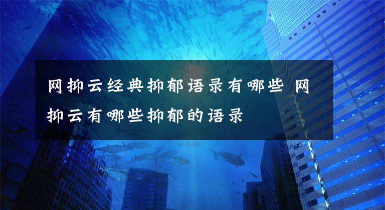 網(wǎng)抑云經(jīng)典抑郁語錄有哪些 網(wǎng)抑云有哪些抑郁的語錄