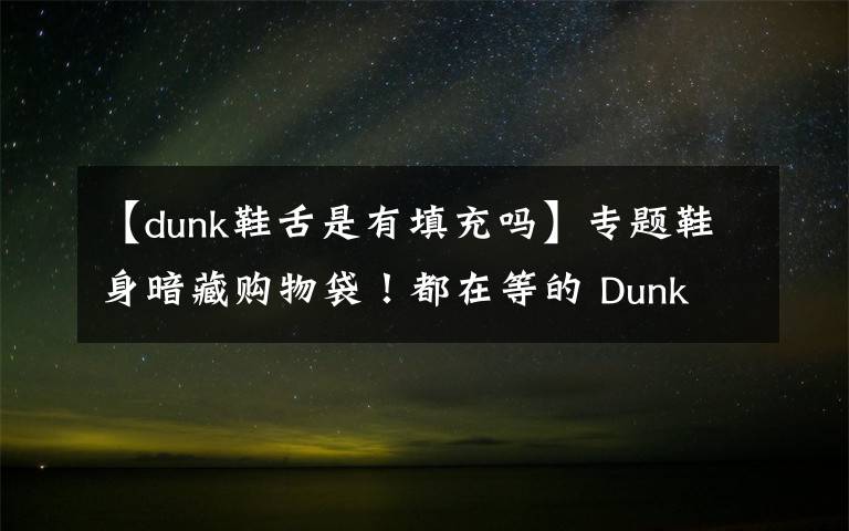 【dunk鞋舌是有填充嗎】專題鞋身暗藏購物袋！都在等的 Dunk 新品，發(fā)售信息有了