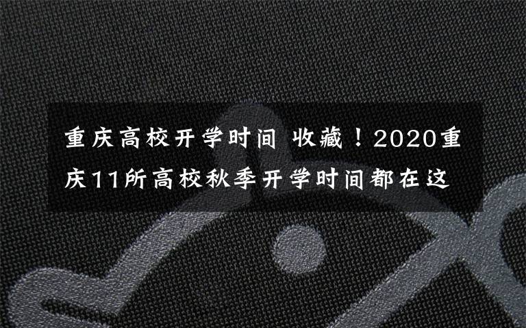 重慶高校開學(xué)時(shí)間 收藏！2020重慶11所高校秋季開學(xué)時(shí)間都在這兒