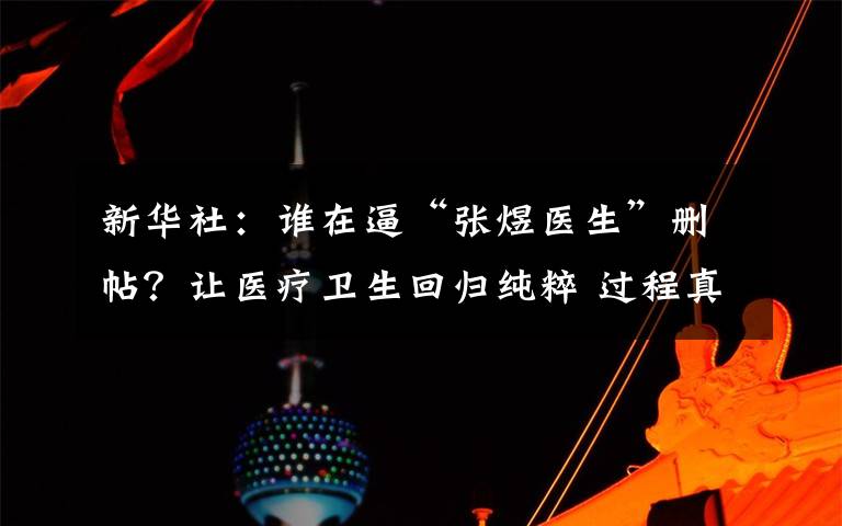 新華社：誰在逼“張煜醫(yī)生”刪帖？讓醫(yī)療衛(wèi)生回歸純粹 過程真相詳細(xì)揭秘！