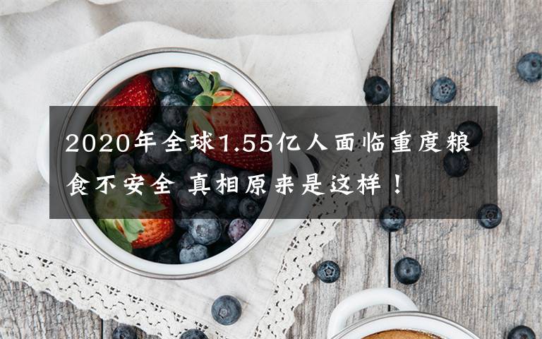 2020年全球1.55億人面臨重度糧食不安全 真相原來(lái)是這樣！