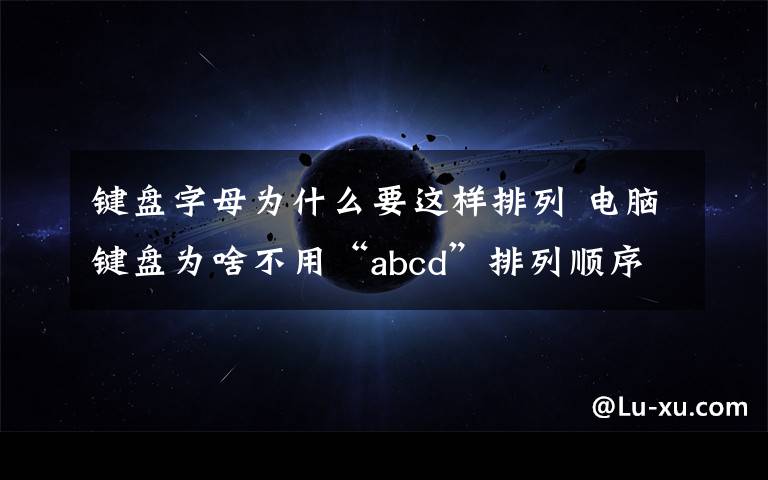 鍵盤字母為什么要這樣排列 電腦鍵盤為啥不用“abcd”排列順序?我們被騙了這么久!