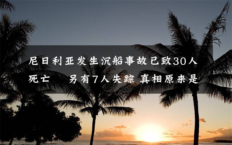 尼日利亞發(fā)生沉船事故已致30人死亡? 另有7人失蹤 真相原來是這樣！