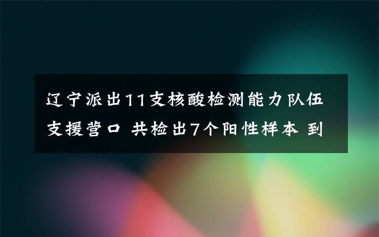 遼寧派出11支核酸檢測能力隊伍支援營口 共檢出7個陽性樣本 到底什么情況呢？