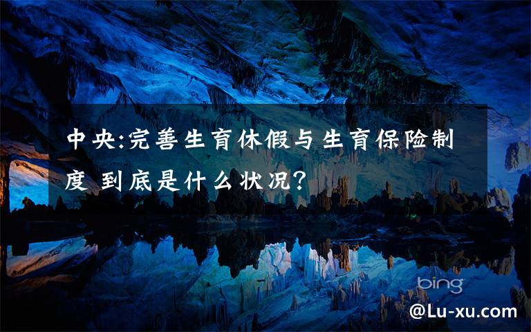 中央:完善生育休假與生育保險(xiǎn)制度 到底是什么狀況？