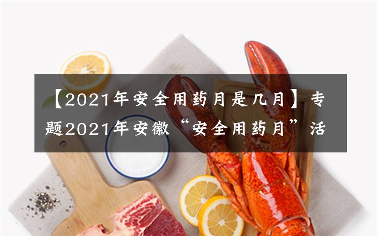 【2021年安全用藥月是幾月】專(zhuān)題2021年安徽“安全用藥月”活動(dòng)啟動(dòng)