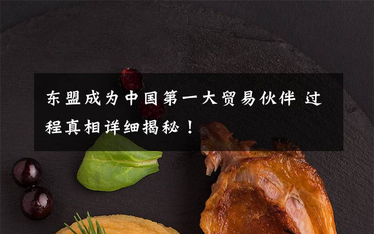 東盟成為中國第一大貿(mào)易伙伴 過程真相詳細揭秘！