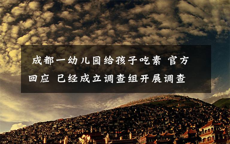  成都一幼兒園給孩子吃素 官方回應(yīng) 已經(jīng)成立調(diào)查組開(kāi)展調(diào)查