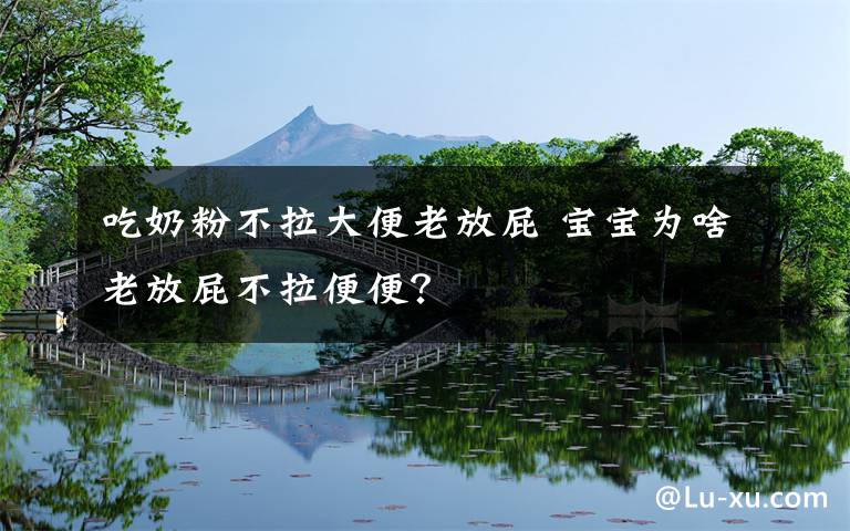 吃奶粉不拉大便老放屁 寶寶為啥老放屁不拉便便？