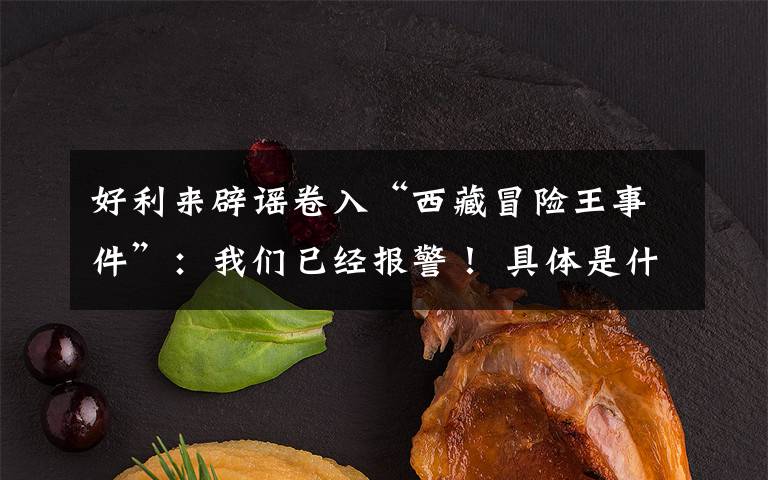 好利來辟謠卷入“西藏冒險(xiǎn)王事件”：我們已經(jīng)報(bào)警！ 具體是什么情況？