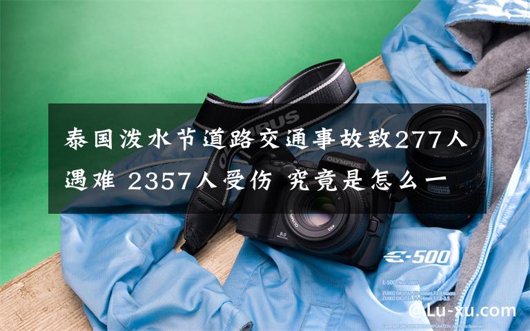 泰國潑水節(jié)道路交通事故致277人遇難 2357人受傷 究竟是怎么一回事?