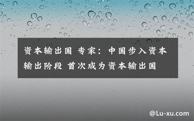 資本輸出國 專家：中國步入資本輸出階段 首次成為資本輸出國