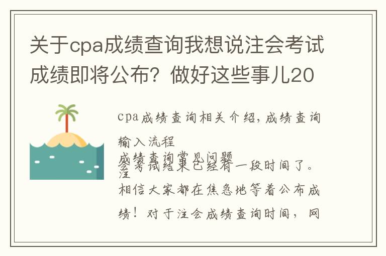 關(guān)于cpa成績查詢我想說注會(huì)考試成績即將公布？做好這些事兒2021年完美收官