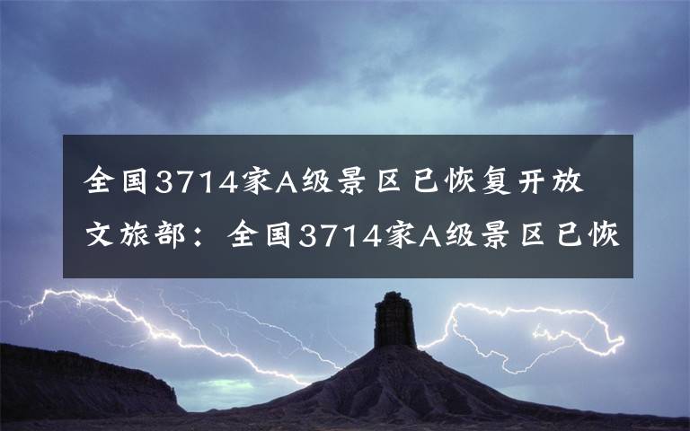 全國3714家A級景區(qū)已恢復開放 文旅部：全國3714家A級景區(qū)已恢復開放 復工率超30%