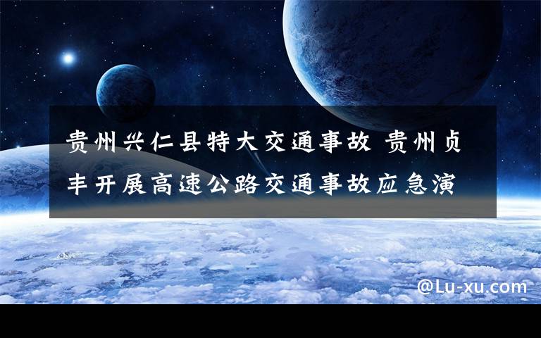 貴州興仁縣特大交通事故 貴州貞豐開展高速公路交通事故應(yīng)急演練