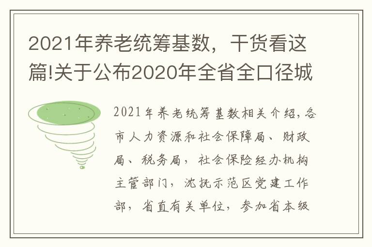 2021年養(yǎng)老統(tǒng)籌基數(shù)，干貨看這篇!關(guān)于公布2020年全省全口徑城鎮(zhèn)單位就業(yè)人員平均工資和2021年基本養(yǎng)老金計(jì)發(fā)基數(shù)等有關(guān)問題的通知