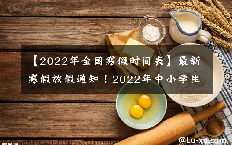 【2022年全國(guó)寒假時(shí)間表】最新寒假放假通知！2022年中小學(xué)生看過(guò)來(lái)，多地區(qū)放假時(shí)間已定