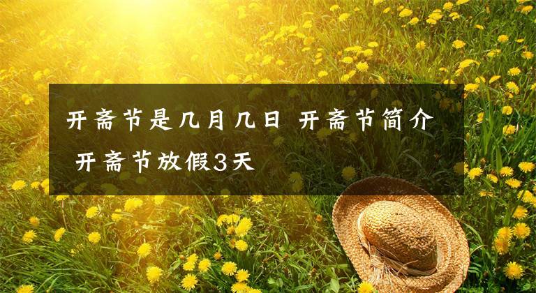 開(kāi)齋節(jié)是幾月幾日 開(kāi)齋節(jié)簡(jiǎn)介 開(kāi)齋節(jié)放假3天