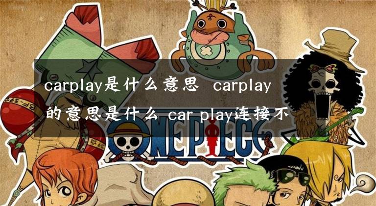 carplay是什么意思 carplay的意思是什么 car play連接不上