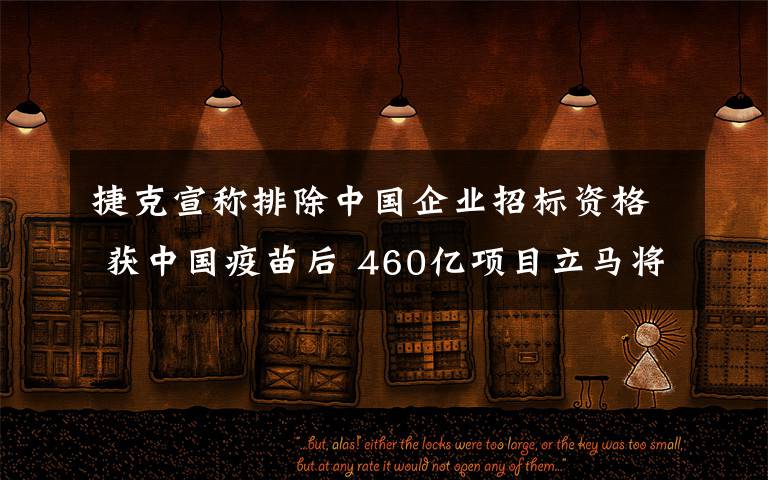 捷克宣稱排除中國(guó)企業(yè)招標(biāo)資格 獲中國(guó)疫苗后 460億項(xiàng)目立馬將我們踢出