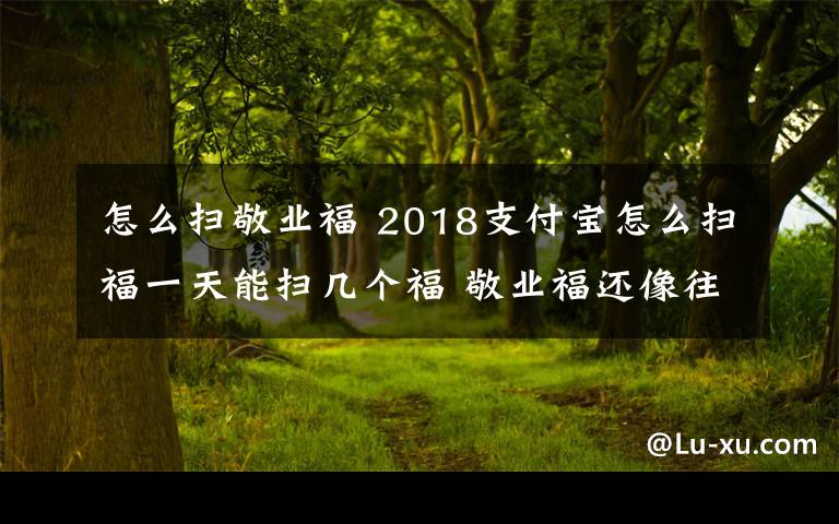 怎么掃敬業(yè)福 2018支付寶怎么掃福一天能掃幾個福 敬業(yè)福還像往年一樣難掃嗎