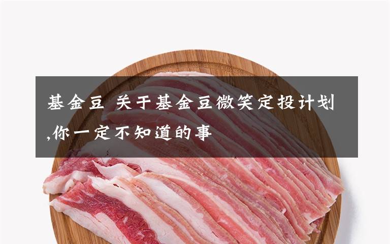 基金豆 關(guān)于基金豆微笑定投計(jì)劃,你一定不知道的事