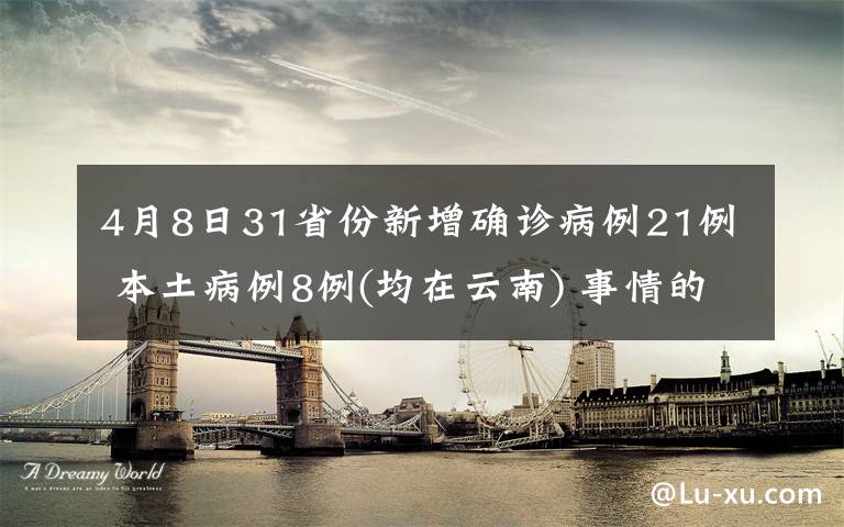 4月8日31省份新增確診病例21例 本土病例8例(均在云南) 事情的詳情始末是怎么樣了！