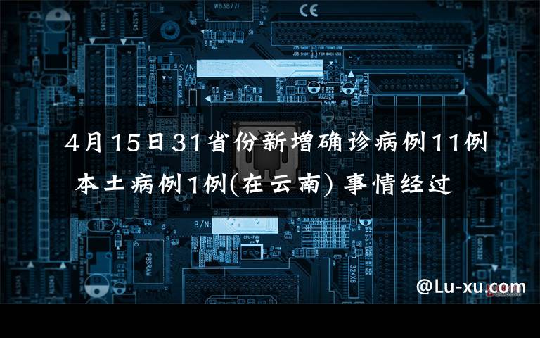 4月15日31省份新增確診病例11例 本土病例1例(在云南) 事情經(jīng)過(guò)真相揭秘！